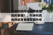 午休时间可以做哪些赚钱的事情？，午休时间如何运用来赚取额外收入？