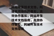 网站开发技术文档，构建高效协作的基石，高效协作基石，网站开发技术文档指南，高效协作基石，网站开发技术文档指南