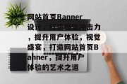 网站首页Banner设计，打造视觉冲击力，提升用户体验，视觉盛宴，打造网站首页Banner，提升用户体验的艺术之道