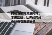 揭秘当前高流量网站，掌握这些，让你的网站也能吸引海量流量