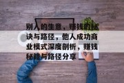 别人的生意,赚钱的秘诀与路径,他人成功商业模式深度剖析,赚钱秘籍与路径分享