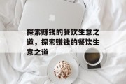 探索赚钱的餐饮生意之道，探索赚钱的餐饮生意之道
