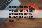 雇佣者如何赚取财富,一个全面指南,寻找和获得成功的雇佣方式,从创业到就业的全方位指南