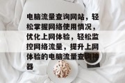 电脑流量查询网站，轻松掌握网络使用情况，优化上网体验，轻松监控网络流量，提升上网体验的电脑流量查询神器