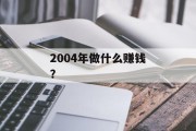 2004年做什么赚钱? 2004年做什么赚钱?