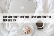 新店铺如何提升流量快速（新店铺如何提升流量快速方法）