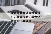 什么行业能让你赚大钱？，暴富行业，最大化财富的十大领域