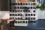 成都网站建设前几公司——探索成都网站建设的黄金时代与挑战，成都网站建设，探索黄金时代与挑战，探索成都网站建设的黄金时代与挑战
