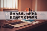 策略与实践，如何制定和实施有效的市场策略