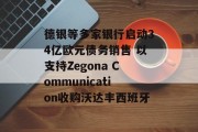德银等多家银行启动34亿欧元债务销售 以支持Zegona Communication收购沃达丰西班牙