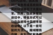 魔域是一款热门的MMORPG游戏,因其独特的角色养成系统和丰富的玩法吸引了大量玩家。然而,在众多赚钱途径中,哪些方式可以让你在游戏中获得丰厚收益呢?以下是一些可能的方法。,魔域赚钱攻略,全方位了解各类盈利方式