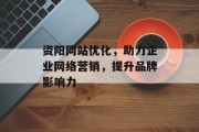 资阳网站优化，助力企业网络营销，提升品牌影响力