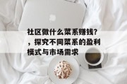 社区做什么菜系赚钱?,探究不同菜系的盈利模式与市场需求 社区做什么菜系赚钱?,探究不同菜系的盈利模式与市场需求