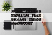 深度解析，网站流量设置策略全攻略，网站流量优化秘籍，深度解析流量设置全攻略