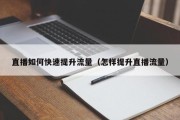 直播如何快速提升流量（怎样提升直播流量）
