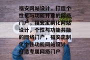 福安网站设计，打造个性化与功能并重的网络门户，福安定制化网站设计，个性与功能共融的网络门户，福安定制化个性功能网站设计，打造专属网络门户