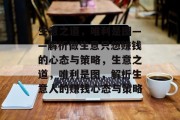 生意之道，唯利是图——解析做生意只想赚钱的心态与策略，生意之道，唯利是图，解析生意人的赚钱心态与策略