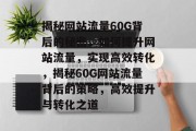 揭秘网站流量60G背后的秘密，如何提升网站流量，实现高效转化，揭秘60G网站流量背后的策略，高效提升与转化之道