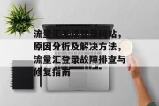 流量汇无法登录网站，原因分析及解决方法，流量汇登录故障排查与修复指南