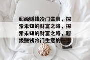 超级赚钱冷门生意，探索未知的财富之路，探索未知的财富之路，超级赚钱冷门生意的秘密