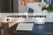 1688平台提升流量（1688如何提升流量）