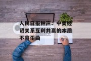 人民日报钟声：中美经贸关系互利共赢的本质不容歪曲