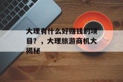大理有什么好赚钱的项目？，大理旅游商机大揭秘