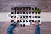 揭秘领取流量的网站，如何轻松获取免费流量资源，揭秘免费流量宝藏，轻松获取网站流量的秘密途径