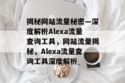 揭秘网站流量秘密—深度解析Alexa流量查询工具，网站流量揭秘，Alexa流量查询工具深度解析