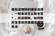做投资理财的最佳选择,一般来说怎么做生意?,投资理财,如何做好生意和把握最佳投资机会