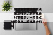 一周热点新闻事件盘点，聚焦时事，洞察社会，时事聚焦，一周热点新闻盘点，洞察社会脉动