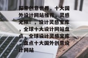 探索创意世界，十大国外设计网站推荐，灵感无限！，设计灵感宝库，全球十大设计网站盘点，全球设计灵感宝库，盘点十大国外创意设计网站