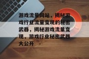 游戏流量网站，揭秘游戏行业流量变现的秘密武器，揭秘游戏流量变现，游戏行业秘密武器大公开