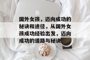 国外女孩,迈向成功的秘诀和途径,从国外女孩成功经验出发,迈向成功的道路与秘诀 国外女孩,迈向成功的秘诀和途径,从国外女孩成功经验出发,迈向成功的道路与秘诀
