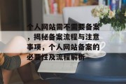 个人网站需不需要备案，揭秘备案流程与注意事项，个人网站备案的必要性及流程解析