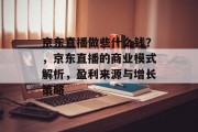 京东直播做些什么钱？，京东直播的商业模式解析，盈利来源与增长策略