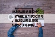IIS默认网站建设中，详解配置与优化策略，IIS默认网站配置与优化攻略解析