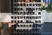 在互联网时代，网站的安全性和稳定性显得尤为重要。网站一旦遭到黑客的攻击，用户的隐私和数据安全就会受到严重威胁。而密码子作为网站的基础元素，其安全性对于网站的运行至关重要。那么，如何才能有效优化密码子以提高网站的安全性呢？本文将从多个方面进行探讨。，优化密码子，提高网站安全性的重要手段