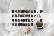 看电影赚钱的生意，开启你的影视财富之门，开启影视财富之门，看电影赚钱的生意