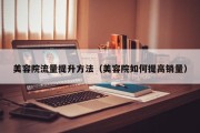 美容院流量提升方法（美容院如何提高销量）