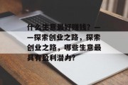 什么生意最好赚钱？——探索创业之路，探索创业之路，哪些生意最具有盈利潜力？