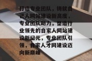 打造专业团队，铸就自己人网站建设新高度，专业团队助力，塑造行业领先的自家人网站建设新纪元，专业团队引领，自家人才网建设迈向新巅峰