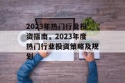 2023年热门行业投资指南，2023年度热门行业投资策略及规划