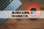 用ai做什么赚钱_ai可以做的工作