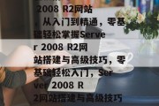 轻松搭建Server 2008 R2网站，从入门到精通，零基础轻松掌握Server 2008 R2网站搭建与高级技巧，零基础轻松入门，Server 2008 R2网站搭建与高级技巧全攻略