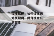深度解析，如何优化网站关键词，提升搜索引擎排名