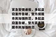紧急警情通报，多起盗窃案件告破，警方提醒市民加强防范，多起盗窃案告破，警方紧急提醒市民加强防范