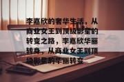 李嘉欣的奢华生活，从商业女王到顶级影星的转变之路，李嘉欣华丽转身，从商业女王到顶级影星的华丽转变