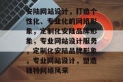 安陆网站设计，打造个性化、专业化的网络形象，定制化安陆品牌形象，专业网站设计服务，定制化安陆品牌形象，专业网站设计，塑造独特网络风采