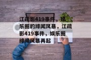 江疏影419事件，娱乐圈的绯闻风暴，江疏影419事件，娱乐圈绯闻风暴再起